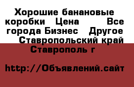 Хорошие банановые коробки › Цена ­ 22 - Все города Бизнес » Другое   . Ставропольский край,Ставрополь г.